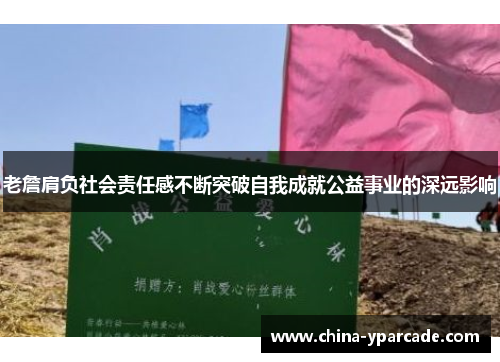 老詹肩负社会责任感不断突破自我成就公益事业的深远影响