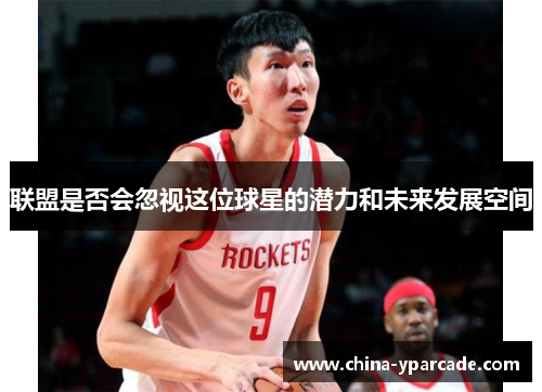 联盟是否会忽视这位球星的潜力和未来发展空间