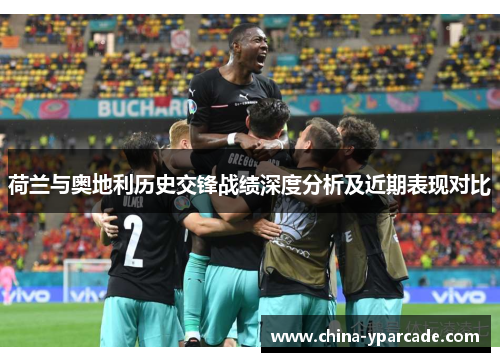 荷兰与奥地利历史交锋战绩深度分析及近期表现对比