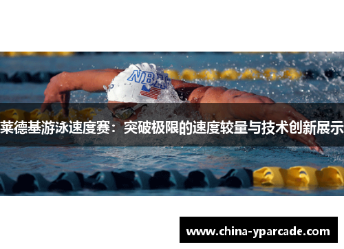 莱德基游泳速度赛：突破极限的速度较量与技术创新展示