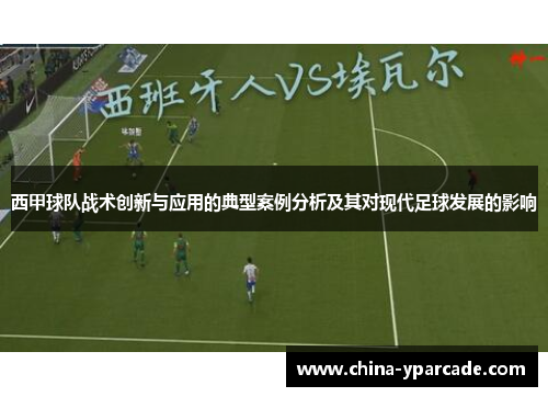 西甲球队战术创新与应用的典型案例分析及其对现代足球发展的影响