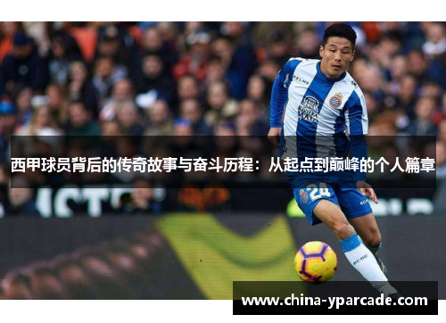 西甲球员背后的传奇故事与奋斗历程:从起点到巅峰的个人篇章 西甲球员背后的传奇故事与奋斗历程:从起点到巅峰的个人篇章