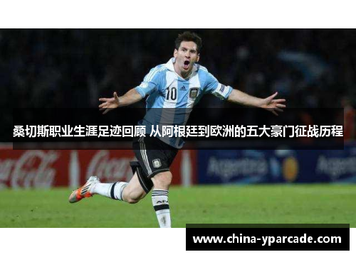 桑切斯职业生涯足迹回顾 从阿根廷到欧洲的五大豪门征战历程