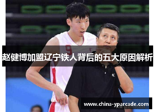 赵健博加盟辽宁铁人背后的五大原因解析 赵健博加盟辽宁铁人背后的五大原因解析