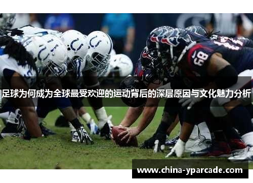 足球为何成为全球最受欢迎的运动背后的深层原因与文化魅力分析 足球为何成为全球最受欢迎的运动背后的深层原因与文化魅力分析