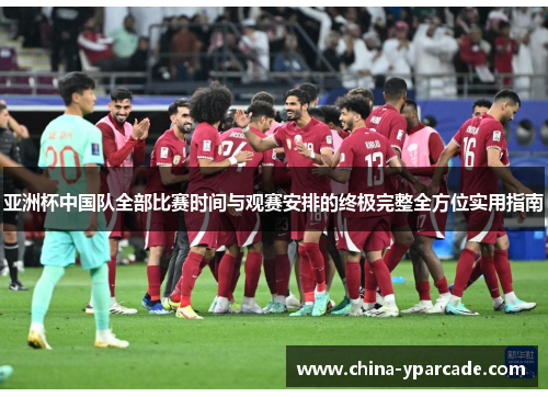 亚洲杯中国队全部比赛时间与观赛安排的终极完整全方位实用指南 亚洲杯中国队全部比赛时间与观赛安排的终极完整全方位实用指南