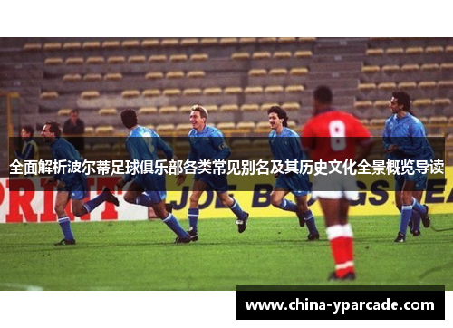 全面解析波尔蒂足球俱乐部各类常见别名及其历史文化全景概览导读