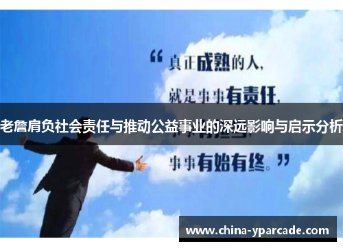 老詹肩负社会责任与推动公益事业的深远影响与启示分析