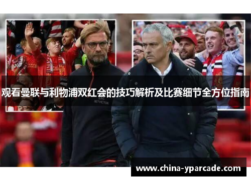 观看曼联与利物浦双红会的技巧解析及比赛细节全方位指南