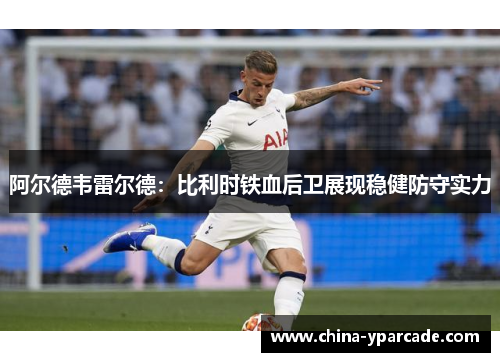 阿尔德韦雷尔德：比利时铁血后卫展现稳健防守实力