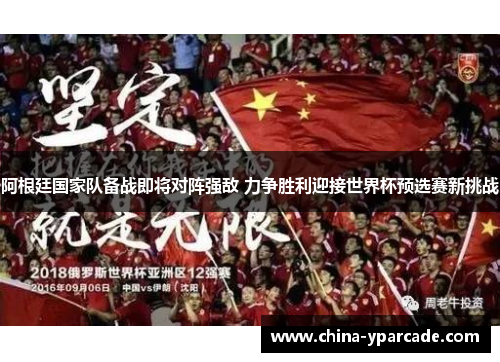 阿根廷国家队备战即将对阵强敌 力争胜利迎接世界杯预选赛新挑战
