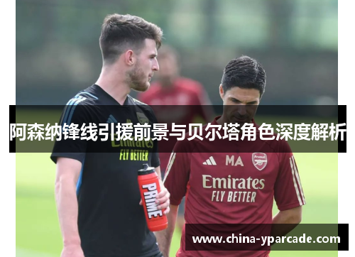 阿森纳锋线引援前景与贝尔塔角色深度解析