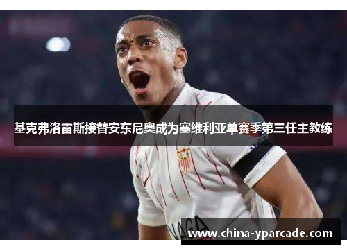 基克弗洛雷斯接替安东尼奥成为塞维利亚单赛季第三任主教练