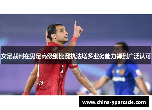 女足裁判在男足高级别比赛执法增多业务能力得到广泛认可