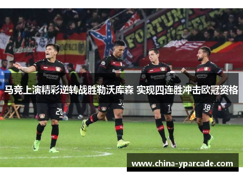 马竞上演精彩逆转战胜勒沃库森 实现四连胜冲击欧冠资格
